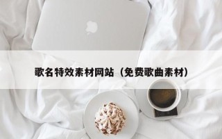 齐齐哈尔歌名特效素材网站（免费歌曲素材）